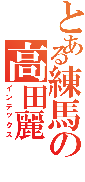 とある練馬の高田麗（インデックス）