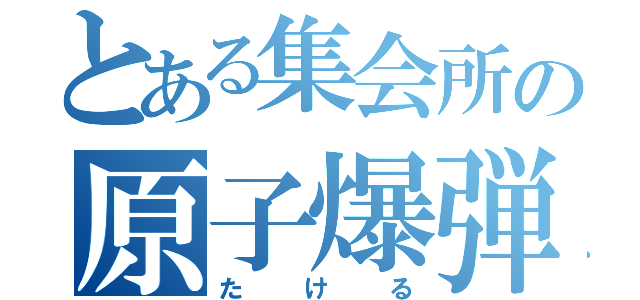 とある集会所の原子爆弾（たける）