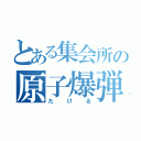 とある集会所の原子爆弾（たける）