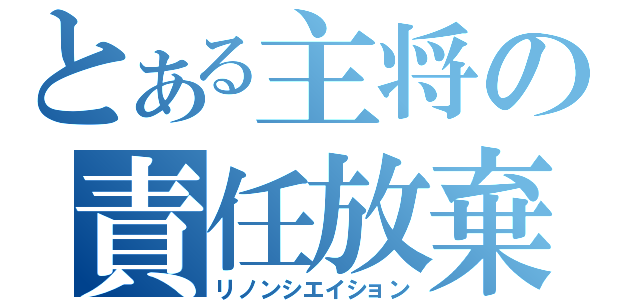 とある主将の責任放棄（リノンシエイション）