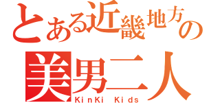 とある近畿地方の美男二人組（ＫｉｎＫｉ Ｋｉｄｓ）