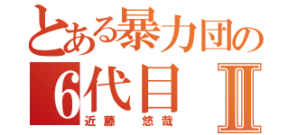 とある暴力団の６代目Ⅱ（近藤　悠哉）