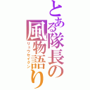 とある隊長の風物語り（リュウセイグン）