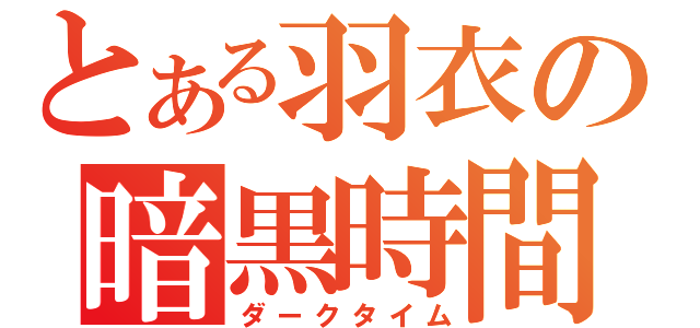 とある羽衣の暗黒時間（ダークタイム）