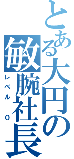 とある大円の敏腕社長（レベル ０）