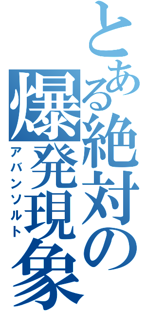 とある絶対の爆発現象（アバンソルト）