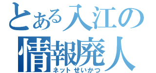 とある入江の情報廃人（ネットせいかつ）