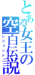 とある女王の空白伝説（レジェンド）