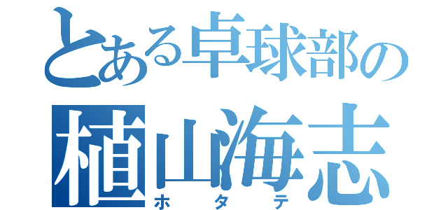 とある卓球部の植山海志（ホタテ）