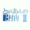 とあるあんのと村山Ⅱ（恋愛事情）