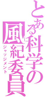 とある科学の風紀委員（ジャッジメント）