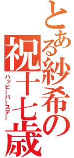 とある紗希の祝十七歳（ハッピーバースデー）