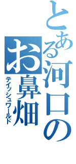 とある河口のお鼻畑（テイッシュワールド）