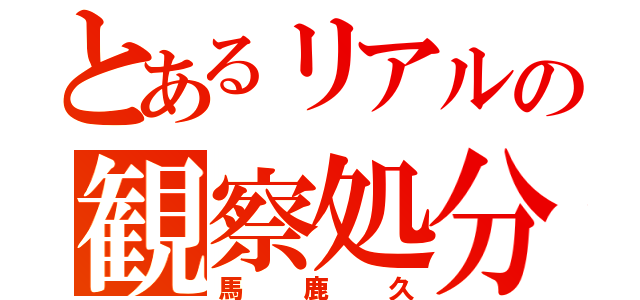 とあるリアルの観察処分（馬鹿久）