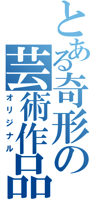 とある奇形の芸術作品（オリジナル）