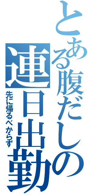 とある腹だしの連日出勤（先に帰るべからず）