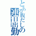 とある腹だしの連日出勤（先に帰るべからず）