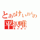 とあるけいおん部の平沢唯（俺の嫁ｗ）