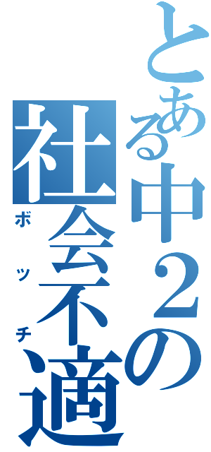 とある中２の社会不適合者（ボッチ）