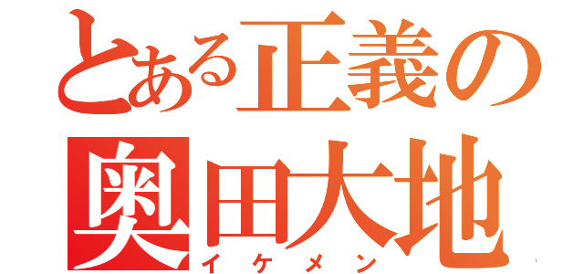 とある正義の奥田大地（イケメン）