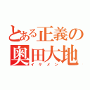 とある正義の奥田大地（イケメン）