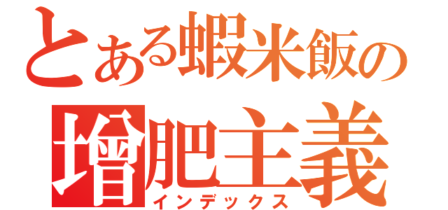 とある蝦米飯の增肥主義（インデックス）
