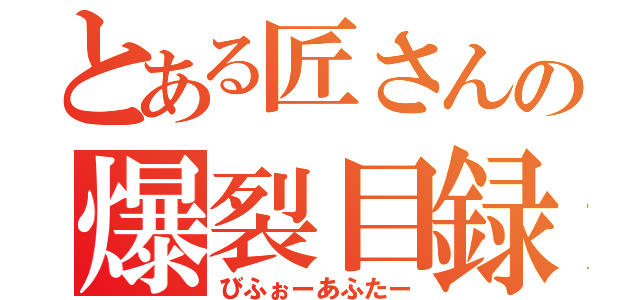 とある匠さんの爆裂目録（びふぉーあふたー）