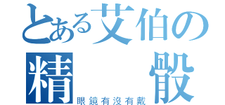 とある艾伯の精準爛骰（眼鏡有沒有戴）