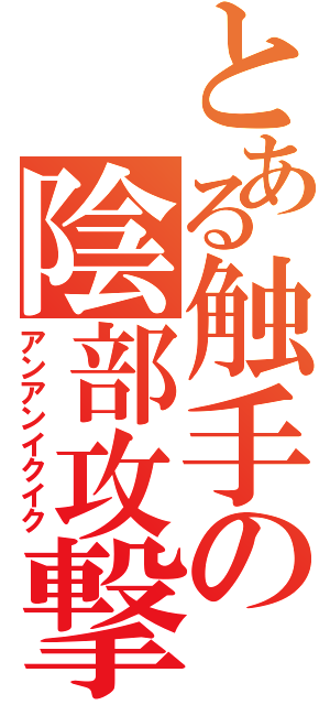 とある触手の陰部攻撃（アンアンイクイク）