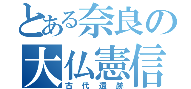 とある奈良の大仏憲信（古代遺跡）