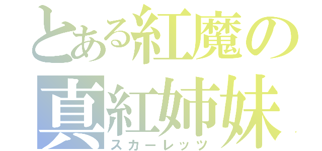 とある紅魔の真紅姉妹（スカーレッツ）