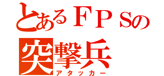 とあるＦＰＳの突撃兵（アタッカー）