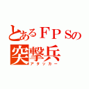 とあるＦＰＳの突撃兵（アタッカー）