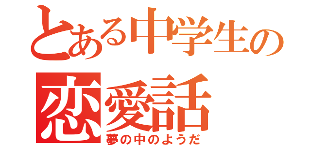 とある中学生の恋愛話（夢の中のようだ）