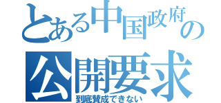 とある中国政府の公開要求（到底賛成できない）