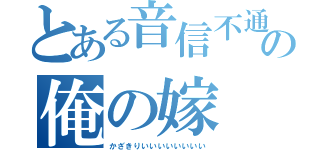 とある音信不通の俺の嫁（かざきりいいいいいいいい）