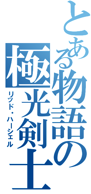 とある物語の極光剣士（リッド・ハーシェル）