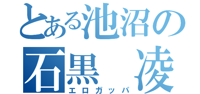 とある池沼の石黒　凌（エロガッパ）