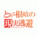 とある根暗の現実逃避（ひきこもり）