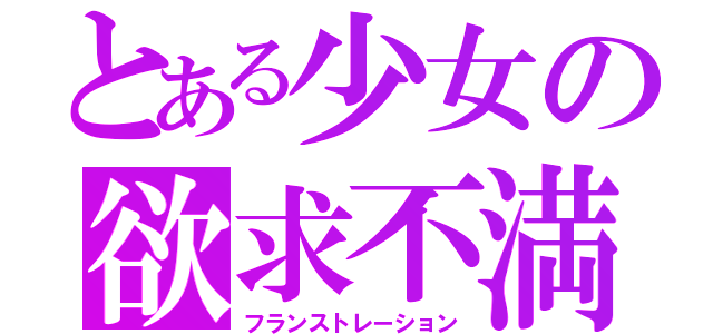 とある少女の欲求不満（フランストレーション）