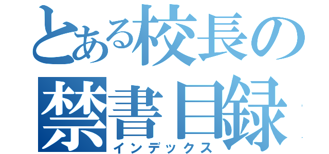 とある校長の禁書目録（インデックス）