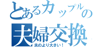 とあるカップルの夫婦交換（夫のより大きい！）