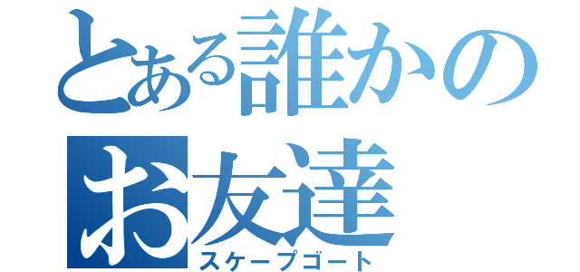 とある誰かのお友達（スケープゴート）