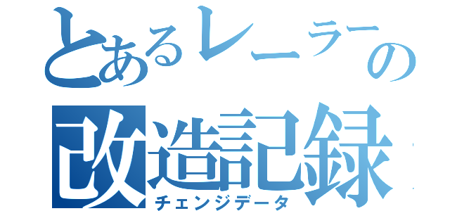 とあるレーラーの改造記録（チェンジデータ）