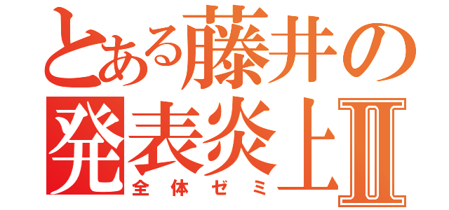 とある藤井の発表炎上Ⅱ（全体ゼミ）