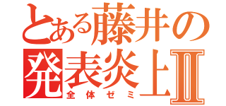 とある藤井の発表炎上Ⅱ（全体ゼミ）