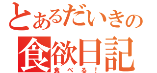 とあるだいきの食欲日記（食べる！）