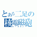 とある二足の核電磁砲（レールガン）