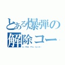 とある爆弾の解除コード（え…今日…やら…ないの…）