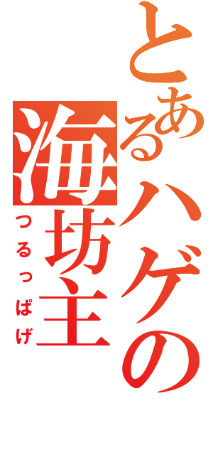 とあるハゲの海坊主（つるっぱげ）